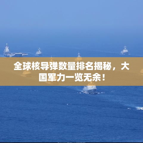 全球核导弹数量排名揭秘，大国军力一览无余！
