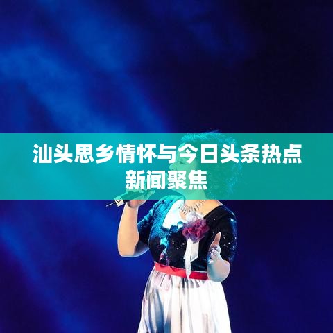 汕头思乡情怀与今日头条热点新闻聚焦