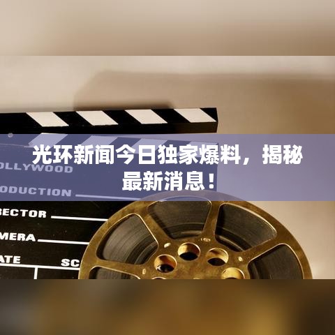 光环新闻今日独家爆料，揭秘最新消息！