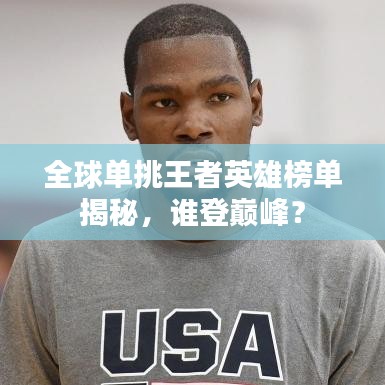全球单挑王者英雄榜单揭秘，谁登巅峰？