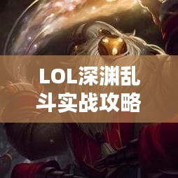 LOL深渊乱斗实战攻略，最新指南助你轻松上分！