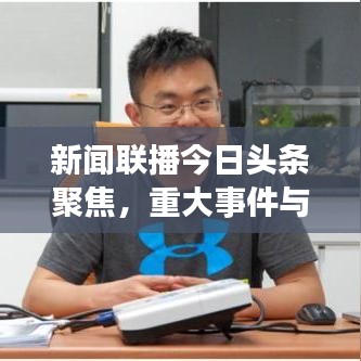 新闻联播今日头条聚焦，重大事件与最新动态概览