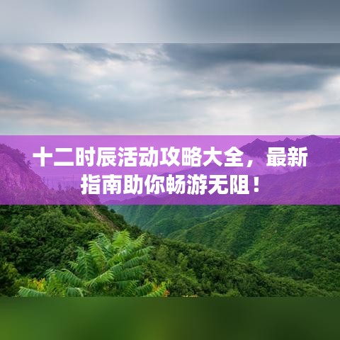 十二时辰活动攻略大全，最新指南助你畅游无阻！