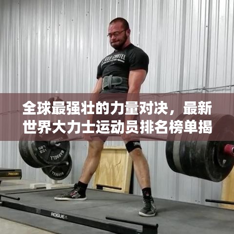 全球最强壮的力量对决，最新世界大力士运动员排名榜单揭晓！