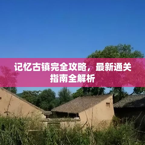 记忆古镇完全攻略，最新通关指南全解析