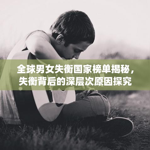全球男女失衡国家榜单揭秘，失衡背后的深层次原因探究
