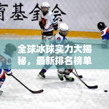 全球冰球实力大揭秘，最新排名榜单，顶尖队伍一览无余