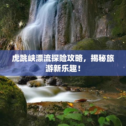 虎跳峡漂流探险攻略，揭秘旅游新乐趣！