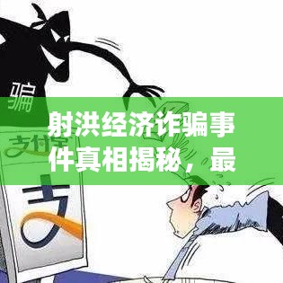 射洪经济诈骗事件真相揭秘，最新进展与细节曝光