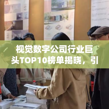 视觉数字公司行业巨头TOP10榜单揭晓，引领行业发展新潮流