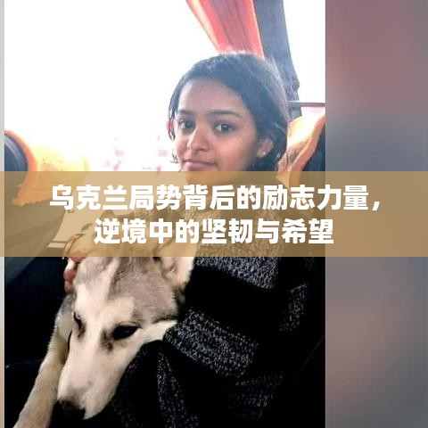 乌克兰局势背后的励志力量，逆境中的坚韧与希望
