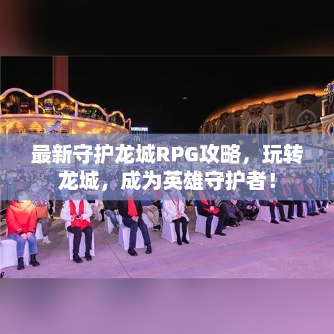 最新守护龙城RPG攻略，玩转龙城，成为英雄守护者！