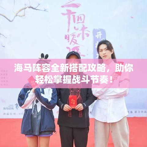 海马阵容全新搭配攻略，助你轻松掌握战斗节奏！