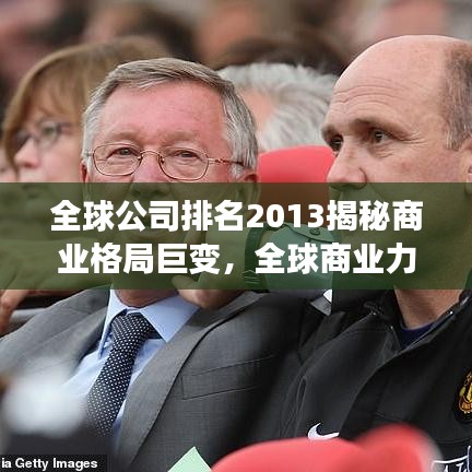 全球公司排名2013揭秘商业格局巨变，全球商业力量的重塑与变化