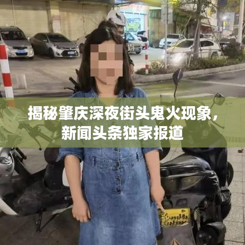 揭秘肇庆深夜街头鬼火现象，新闻头条独家报道