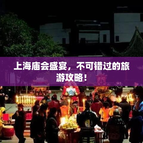 上海庙会盛宴，不可错过的旅游攻略！