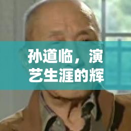 孙道临，演艺生涯的辉煌轨迹与人生印记