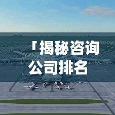「揭秘咨询公司排名背后的秘密，洞悉造价领域发展趋势」