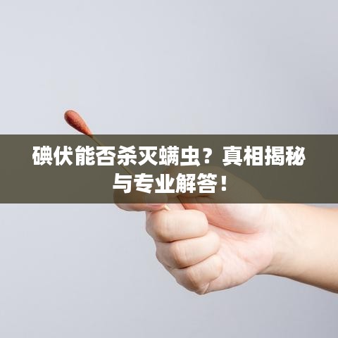 碘伏能否杀灭螨虫？真相揭秘与专业解答！