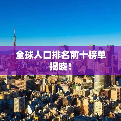全球人口排名前十榜单揭晓！