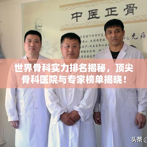 世界骨科实力排名揭秘，顶尖骨科医院与专家榜单揭晓！