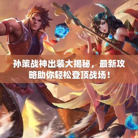 孙策战神出装大揭秘，最新攻略助你轻松登顶战场！