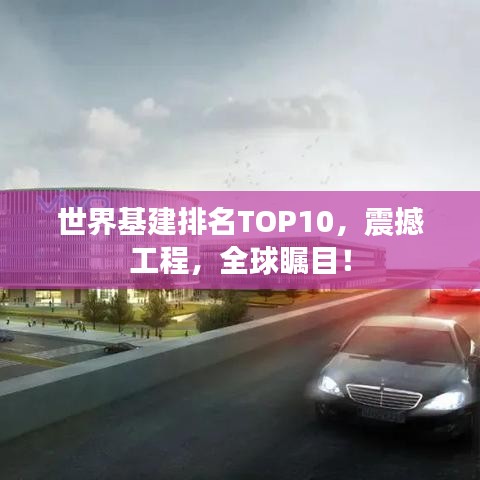 世界基建排名TOP10，震撼工程，全球瞩目！