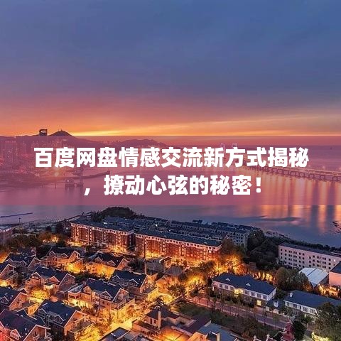 百度网盘情感交流新方式揭秘，撩动心弦的秘密！