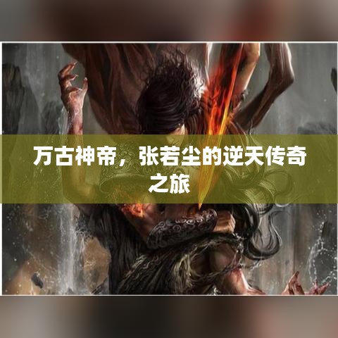 万古神帝，张若尘的逆天传奇之旅