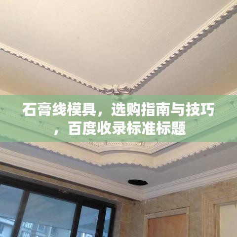 石膏线模具，选购指南与技巧，百度收录标准标题