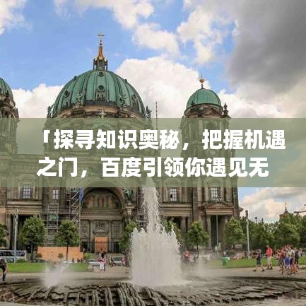 「探寻知识奥秘，把握机遇之门，百度引领你遇见无限可能」