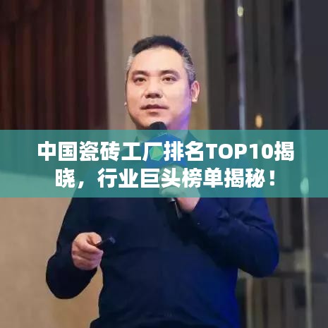 中国瓷砖工厂排名TOP10揭晓，行业巨头榜单揭秘！
