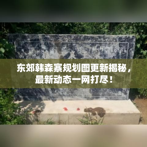 东郊韩森寨规划图更新揭秘，最新动态一网打尽！