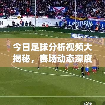 今日足球分析视频大揭秘，赛场动态深度剖析，洞悉战况瞬息万变