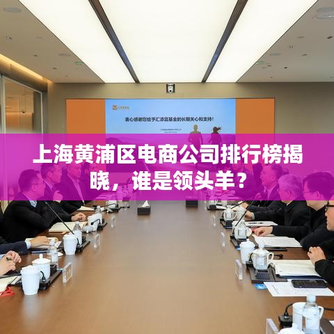 上海黄浦区电商公司排行榜揭晓，谁是领头羊？