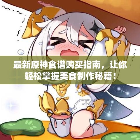 最新原神食谱购买指南，让你轻松掌握美食制作秘籍！