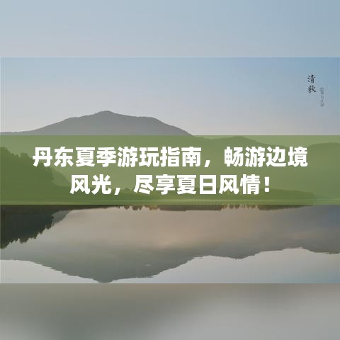 丹东夏季游玩指南，畅游边境风光，尽享夏日风情！