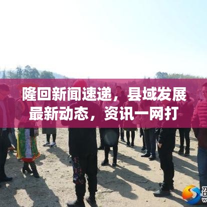 隆回新闻速递，县域发展最新动态，资讯一网打尽