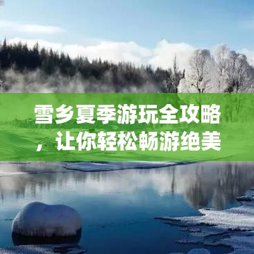 雪乡夏季游玩全攻略，让你轻松畅游绝美风景！