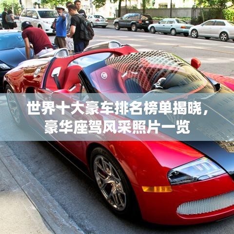 世界十大豪车排名榜单揭晓，豪华座驾风采照片一览