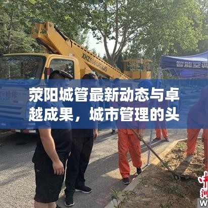 荥阳城管最新动态与卓越成果，城市管理的头条新闻