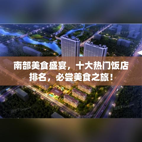 南部美食盛宴，十大热门饭店排名，必尝美食之旅！