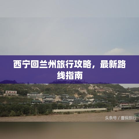 西宁回兰州旅行攻略，最新路线指南