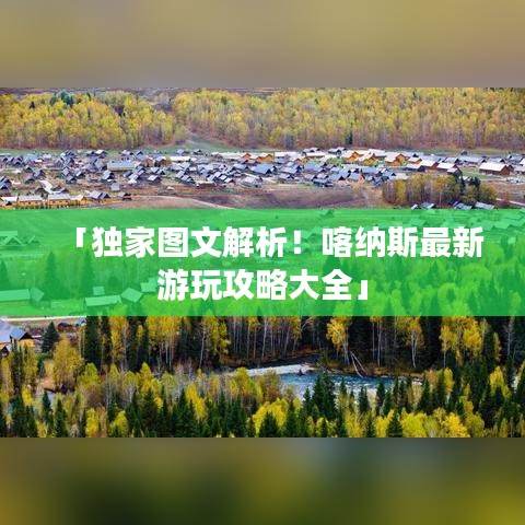 「独家图文解析！喀纳斯最新游玩攻略大全」