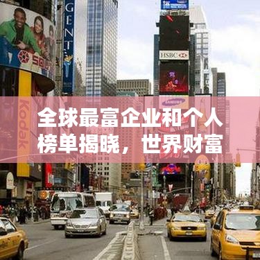 全球最富企业和个人榜单揭晓，世界财富网排名大揭秘！
