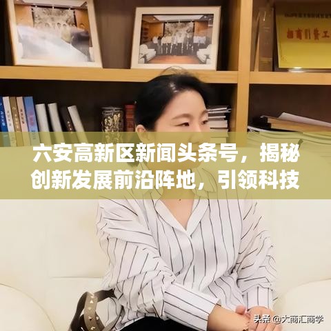 六安高新区新闻头条号，揭秘创新发展前沿阵地，引领科技潮流新动向