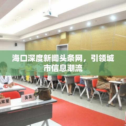 海口深度新闻头条网，引领城市信息潮流