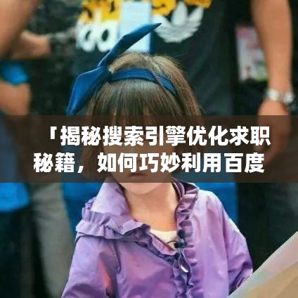 「揭秘搜索引擎优化求职秘籍，如何巧妙利用百度搜索提升简历曝光率？」