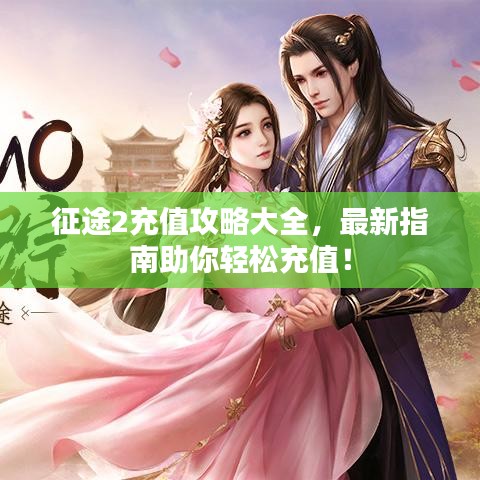 征途2充值攻略大全，最新指南助你轻松充值！
