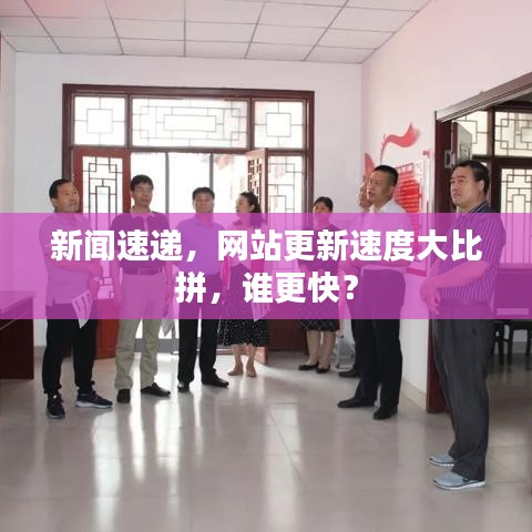 新闻速递，网站更新速度大比拼，谁更快？